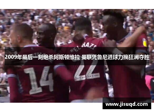 2009年最后一刻绝杀阿斯顿维拉 曼联凭鲁尼进球力挽狂澜夺胜
